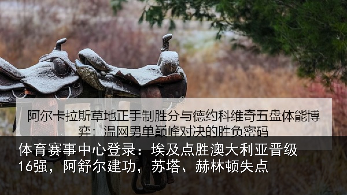体育赛事中心登录:埃及点胜澳大利亚晋级16强,阿舒尔建功,苏塔、赫林顿失点